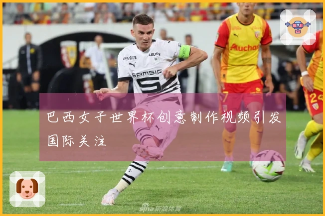 巴西女子世界杯创意制作视频引发国际关注